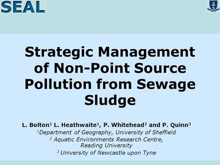 Strategic Management of Non-Point Source Pollution from Sewage Sludge L. Bolton 1 L. Heathwaite 1, P. Whitehead 2 and P. Quinn 3 1 Department of Geography,