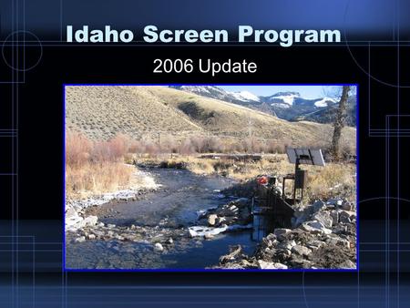 Idaho Screen Program 2006 Update. Present Status Most major river corridors have been treated by diversion consolidations, ditch eliminations, passage.