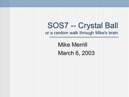 SOS7 -- Crystal Ball or a random walk through Mike's brain Mike Merrill March 6, 2003.