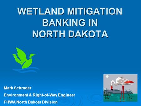 WETLAND MITIGATION BANKING IN NORTH DAKOTA Mark Schrader Environment & Right-of-Way Engineer FHWA North Dakota Division.