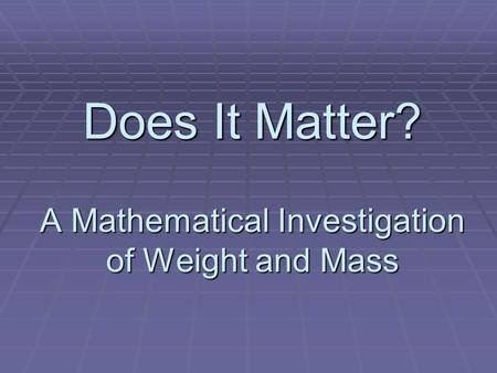 Does It Matter? A Mathematical Investigation of Weight and Mass.