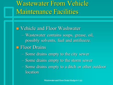 Wastewater and Floor Drain Sludge 6-1 (a) Wastewater From Vehicle Maintenance Facilities n Vehicle and Floor Washwater –Wastewater contains soaps, grease,