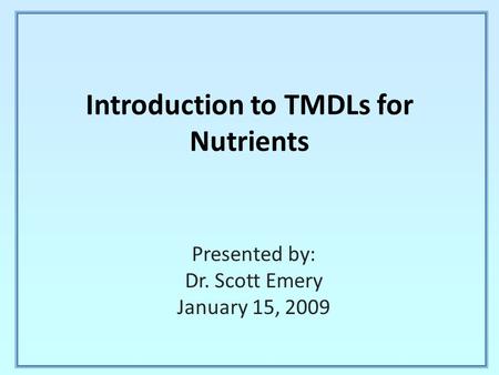 Introduction to TMDLs for Nutrients Presented by: Dr. Scott Emery January 15, 2009.