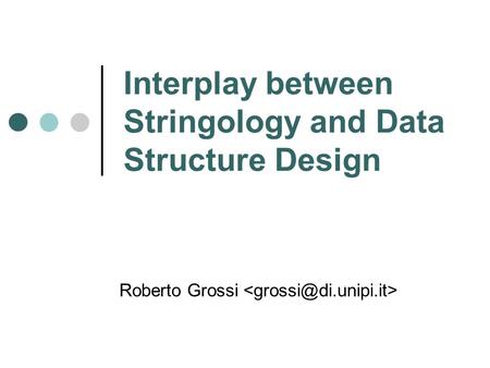 Interplay between Stringology and Data Structure Design Roberto Grossi.