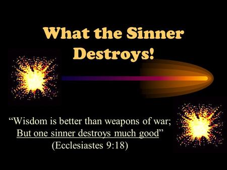 What the Sinner Destroys! “Wisdom is better than weapons of war; But one sinner destroys much good” (Ecclesiastes 9:18)