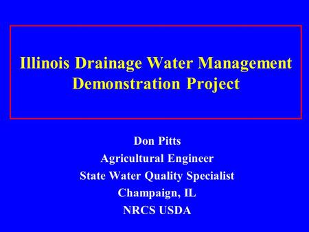 Illinois Drainage Water Management Demonstration Project Don Pitts Agricultural Engineer State Water Quality Specialist Champaign, IL NRCS USDA.