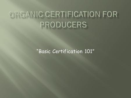 “Basic Certification 101”.  A service offered by an independent third-party certification body that includes application, inspection, and review of your.