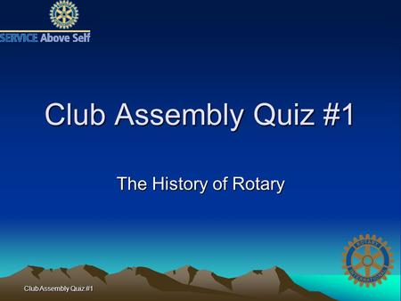Club Assembly Quiz #1 The History of Rotary. Club Assembly Quiz #1 1. Name one Rotarian other than Paul Harris present at the first Rotary meeting in.