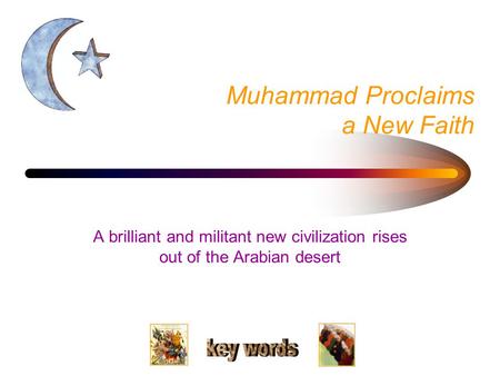 Muhammad Proclaims a New Faith A brilliant and militant new civilization rises out of the Arabian desert.