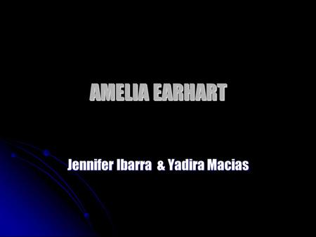 AMELIA EARHART Jennifer Ibarra & Yadira Macias. FACTS Amelia saw her first airplane when she was 10 years old Amelia saw her first airplane when she was.