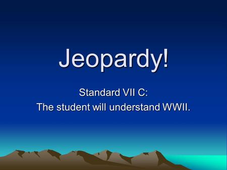 Jeopardy! Standard VII C: The student will understand WWII.