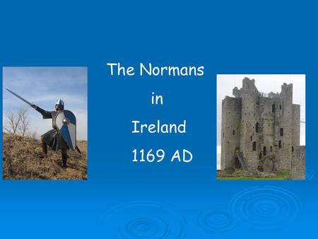 The Normans in Ireland 1169 AD.  The Normans were descendents of the Vikings  Vikings loved to travel in their long ships  Some moved to Northern France.
