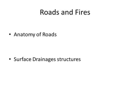 Roads and Fires Anatomy of Roads Surface Drainages structures.
