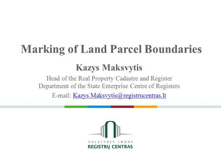 Marking of Land Parcel Boundaries Kazys Maksvytis Head of the Real Property Cadastre and Register Department of the State Enterprise Centre of Registers.