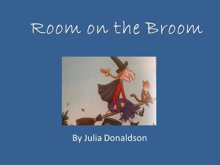 Room on the Broom By Julia Donaldson.
