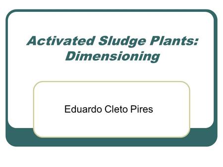 Activated Sludge Plants: Dimensioning Eduardo Cleto Pires.