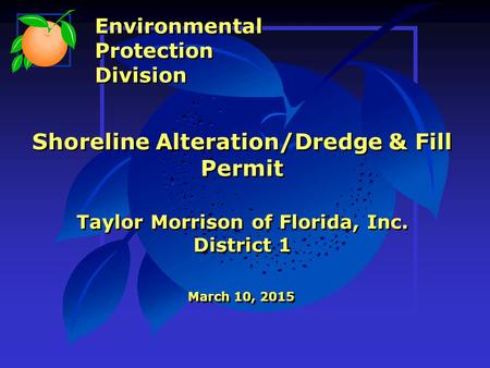 Shoreline Alteration/Dredge & Fill Permit Taylor Morrison of Florida, Inc. District 1 March 10, 2015 Environmental Protection Division Environmental Protection.