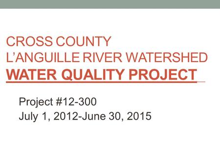 CROSS COUNTY L’ANGUILLE RIVER WATERSHED WATER QUALITY PROJECT Project #12-300 July 1, 2012-June 30, 2015.
