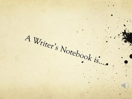 A Writer’s Notebook is…. An incubator……..a protective place to keep your infant ideas safe and warm… a place for ideas to grow…..and survive….. A WRITER’S.