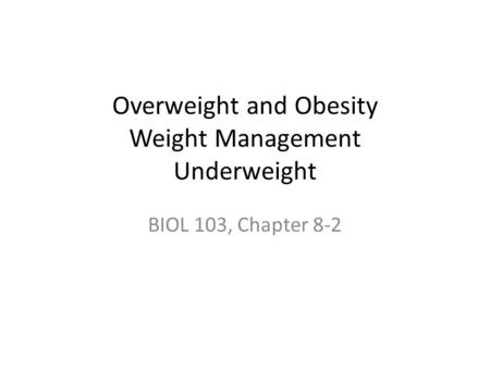 Overweight and Obesity Weight Management Underweight BIOL 103, Chapter 8-2.