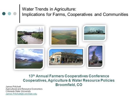 Water Trends in Agriculture: Implications for Farms, Cooperatives and Communities James Pritchett Agricultural and Resource Economics Colorado State University.