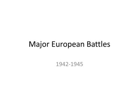 Major European Battles 1942-1945. North African Front 1942 107,000 allied troops land in North Africa. Take on German General Rommel. 1943 allies drove.