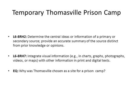 Temporary Thomasville Prison Camp L6-8RH2: Determine the central ideas or information of a primary or secondary source; provide an accurate summary of.