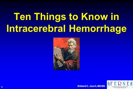 Edward C. Jauch, MD MS 1 Ten Things to Know in Intracerebral Hemorrhage.