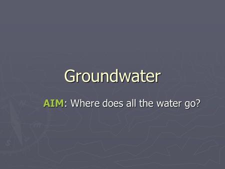 Groundwater AIM: Where does all the water go?. Water Cycle (hydrologic cycle)