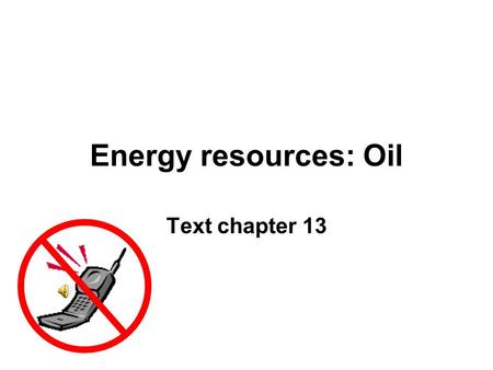 Energy resources: Oil Text chapter 13.