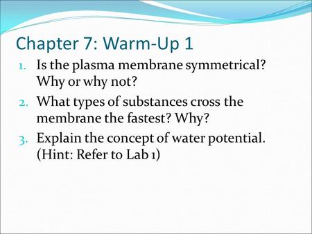 Chapter 7: Warm-Up 1 Is the plasma membrane symmetrical? Why or why not? What types of substances cross the membrane the fastest? Why? Explain the concept.