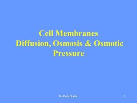 Dr. Kashif Rahim1 Cell Membranes Diffusion, Osmosis & Osmotic Pressure.