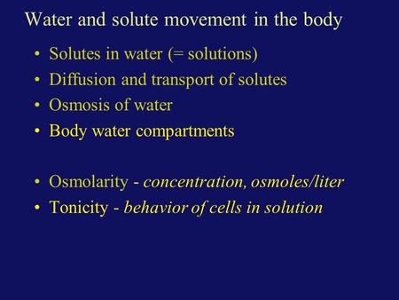 Water and solute movement in the body Solutes in water (= solutions) Diffusion and transport of solutes Osmosis of water Body water compartments Osmolarity.