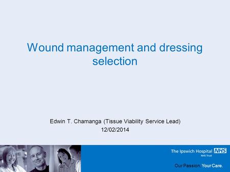 Our Passion, Your Care. Wound management and dressing selection Edwin T. Chamanga (Tissue Viability Service Lead) 12/02/2014 Our Passion, Your Care.