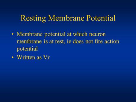 Resting Membrane Potential Membrane potential at which neuron membrane is at rest, ie does not fire action potential Written as Vr.