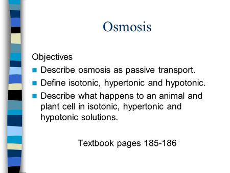 Osmosis Objectives Describe osmosis as passive transport. Define isotonic, hypertonic and hypotonic. Describe what happens to an animal and plant cell.