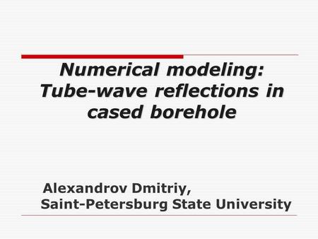 Alexandrov Dmitriy, Saint-Petersburg State University Numerical modeling: Tube-wave reflections in cased borehole.