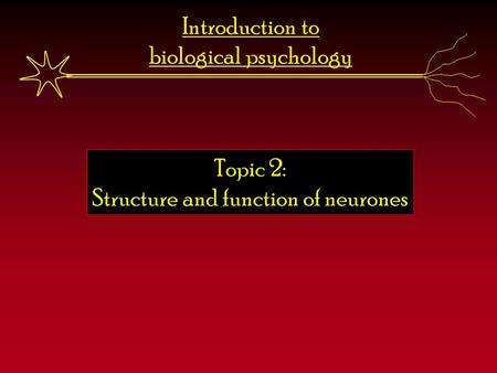 Introduction to biological psychology Topic 2: Structure and function of neurones.