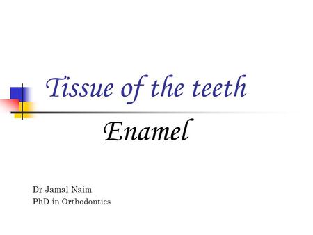 Tissue of the teeth Dr Jamal Naim PhD in Orthodontics Enamel.