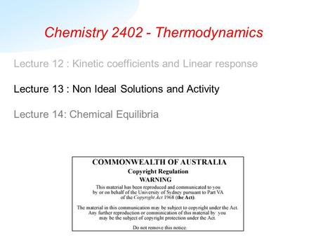 Chemistry 2402 - Thermodynamics Lecture 12 : Kinetic coefficients and Linear response Lecture 13 : Non Ideal Solutions and Activity Lecture 14: Chemical.