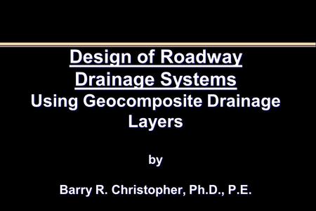Design of Roadway Drainage Systems Using Geocomposite Drainage Layers by Barry R. Christopher, Ph.D., P.E.