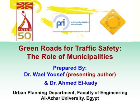 Green Roads for Traffic Safety: The Role of Municipalities Prepared By: Dr. Wael Yousef (presenting author) & Dr. Ahmed El-kady Urban Planning Department,