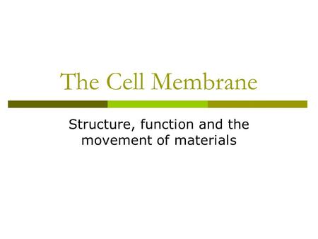 The Cell Membrane Structure, function and the movement of materials.