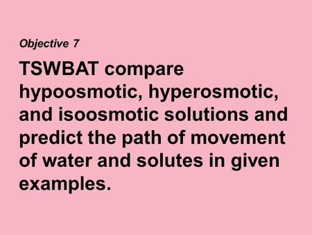 Objective 7 TSWBAT compare hypoosmotic, hyperosmotic, and isoosmotic solutions and predict the path of movement of water and solutes in given examples.