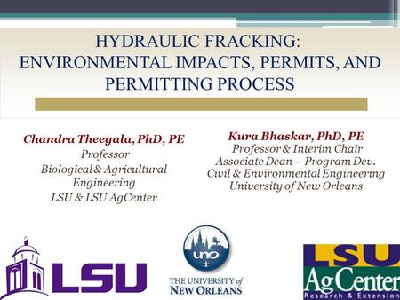 HYDRAULIC FRACKING: ENVIRONMENTAL IMPACTS, PERMITS, AND PERMITTING PROCESS Chandra Theegala, PhD, PE Professor Biological & Agricultural Engineering LSU.