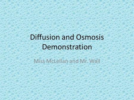 Diffusion and Osmosis Demonstration Miss McLellan and Mr. Wall.