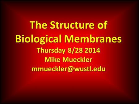 Of The Structure of Biological Membranes Thursday 8/28 2014 Mike Mueckler