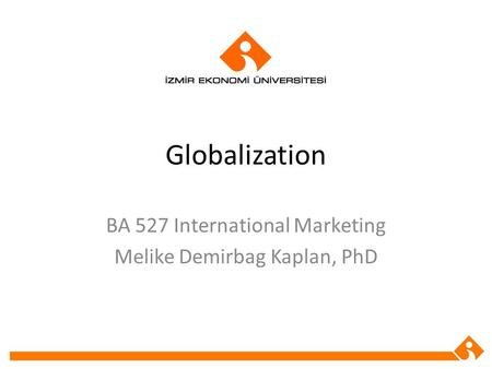 Globalization BA 527 International Marketing Melike Demirbag Kaplan, PhD.