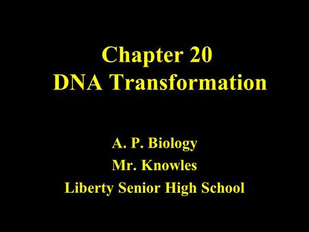 Chapter 20 DNA Transformation A. P. Biology Mr. Knowles Liberty Senior High School.
