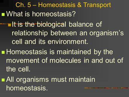 Ch. 5 – Homeostasis & Transport What is homeostasis? It is the biological balance of relationship between an organism’s cell and its environment. Homeostasis.